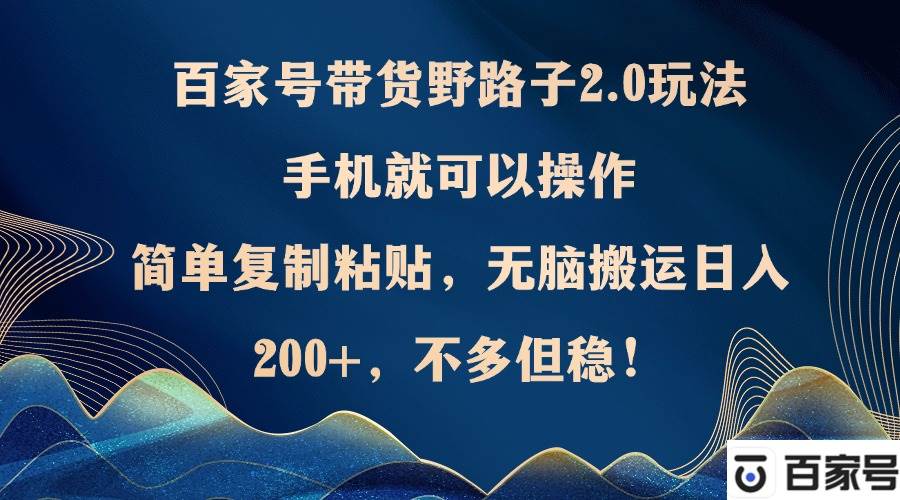 （12804期）百家号带货野路子2.0玩法，手机就可以操作，简单复制粘贴，无脑搬运日…-哔搭谋事网-原创客谋事网