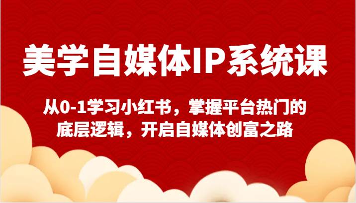 美学自媒体IP系统课-从0-1学习小红书，掌握平台热门的底层逻辑，开启自媒体创富之路-哔搭谋事网-原创客谋事网