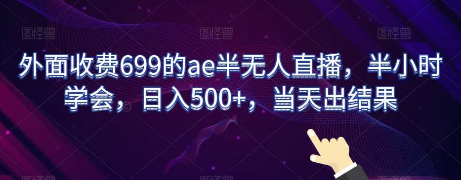 外面收费699的ae半无人直播，半小时学会，日入500+，当天出结果【揭秘】-哔搭谋事网-原创客谋事网