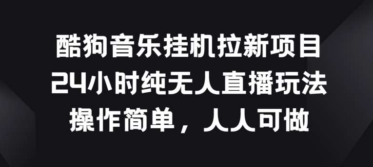 酷狗音乐挂JI拉新项目，24小时纯无人直播玩法，操作简单人人可做【揭秘】-哔搭谋事网-原创客谋事网