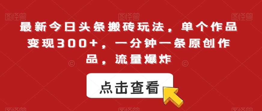 最新今日头条搬砖玩法，单个作品变现300+，一分钟一条原创作品，流量爆炸【揭秘】-哔搭谋事网-原创客谋事网