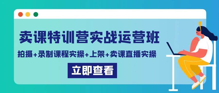 卖课特训营实战运营班：拍摄+录制课程实操+上架课程+卖课直播实操-哔搭谋事网-原创客谋事网