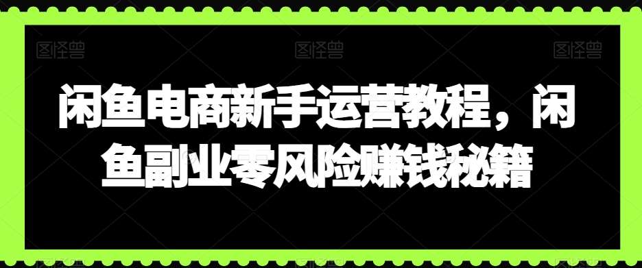 闲鱼电商新手运营教程，闲鱼副业零风险赚钱秘籍-哔搭谋事网-原创客谋事网