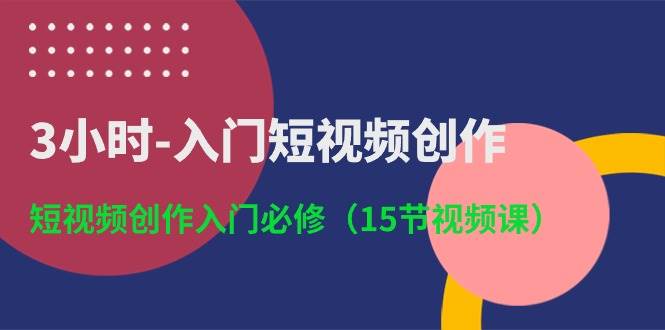 3小时入门短视频创作：短视频创作入门必修（15节视频课）-哔搭谋事网-原创客谋事网