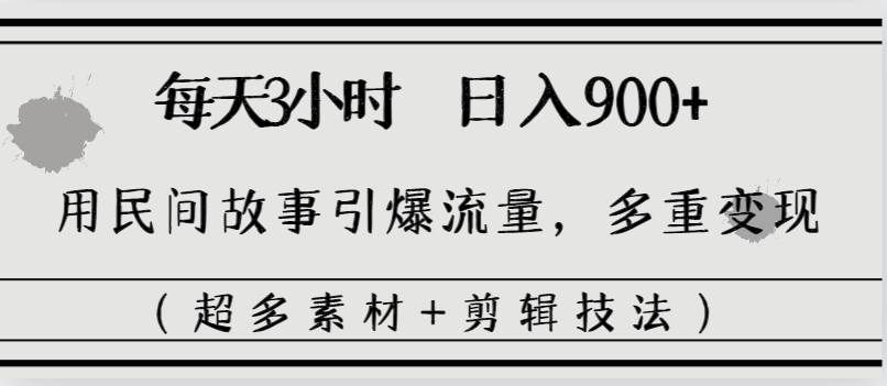 （8518期）每天三小时日入900+，用民间故事引爆流量，多重变现（超多素材+剪辑技法）-哔搭谋事网-原创客谋事网