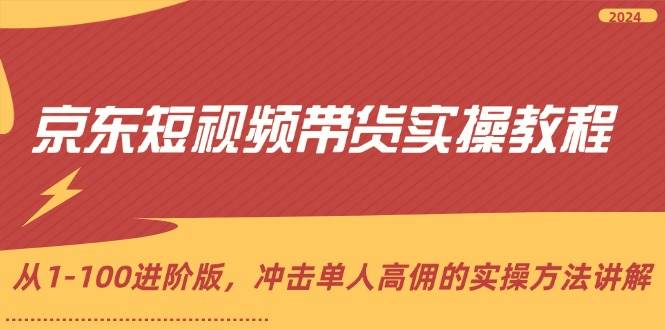 京东短视频带货实操教程，从1-100进阶版，冲击单人高佣的实操方法讲解-哔搭谋事网-原创客谋事网