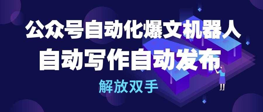 （10069期）公众号流量主自动化爆文机器人，自动写作自动发布，解放双手-哔搭谋事网-原创客谋事网