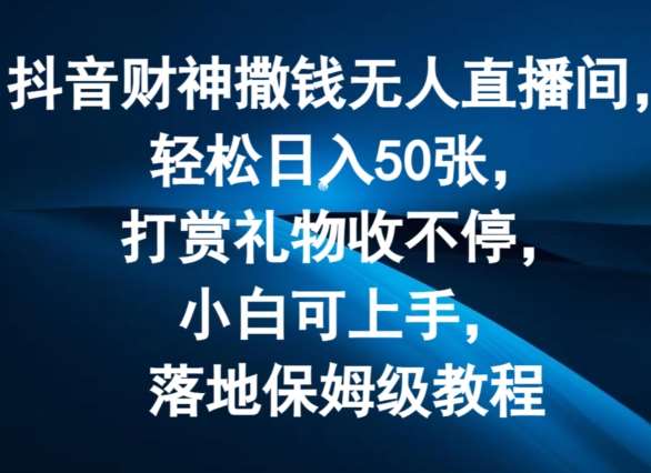 抖音财神撒钱无人直播间轻松日入50张，打赏礼物收不停，小白可上手，落地保姆级教程【揭秘】-哔搭谋事网-原创客谋事网