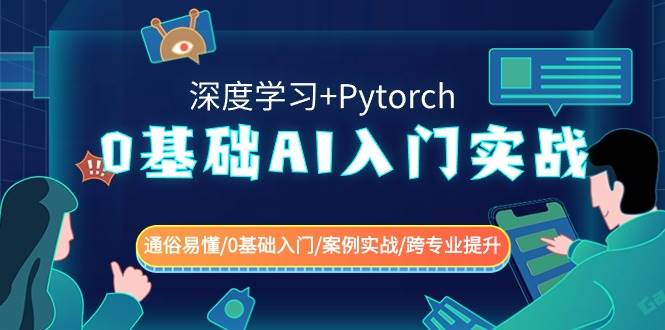 （8941期）0基础 AI入门实战(深度学习+Pytorch) 通俗易懂/0基础入门/案例实战/跨专…-哔搭谋事网-原创客谋事网