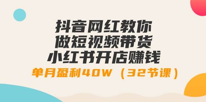 （9136期）抖音网红教你做短视频带货+小红书开店赚钱，单月盈利40W（32节课）-哔搭谋事网-原创客谋事网