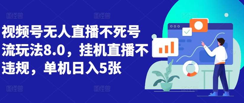 视频号无人直播不死号流玩法8.0，挂机直播不违规，单机日入5张【揭秘】-哔搭谋事网-原创客谋事网