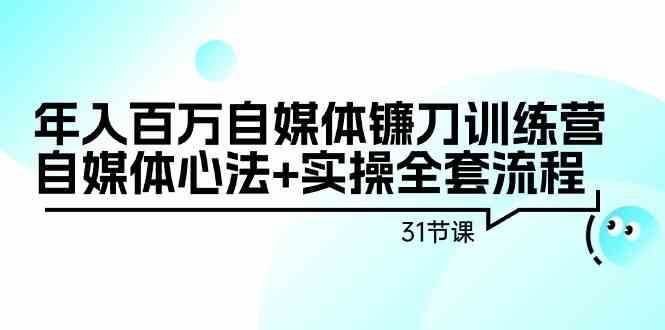 年入百万自媒体镰刀训练营：自媒体心法+实操全套流程（31节课）-哔搭谋事网-原创客谋事网