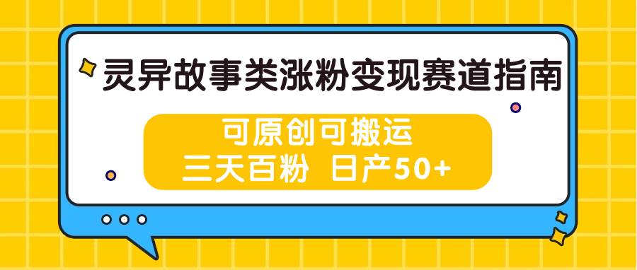 灵异故事类涨粉变现赛道指南，可原创可搬运，三天百粉 日产50+-哔搭谋事网-原创客谋事网