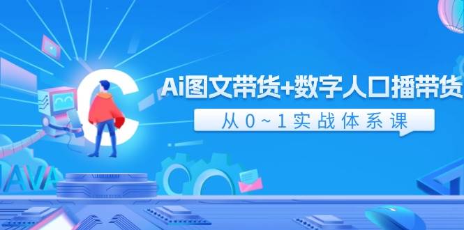 Ai图文带货+数字人口播带货，从0-1实战体系课（43节）-哔搭谋事网-原创客谋事网