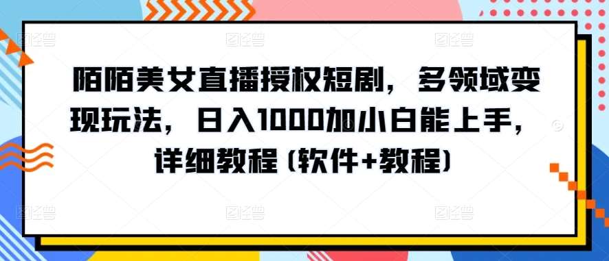 陌陌美女直播授权短剧，多领域变现玩法，日入1000加小白能上手，详细教程(软件+教程)【揭秘】-哔搭谋事网-原创客谋事网