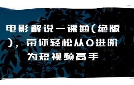 电影解说一课通(绝版)，带你轻松从0进阶为短视频高手-哔搭谋事网-原创客谋事网