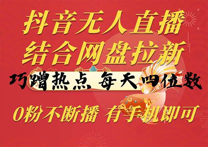 （10487期）抖音无人直播，结合网盘拉新，巧蹭热点，每天四位数，0粉不断播，有手…-哔搭谋事网-原创客谋事网