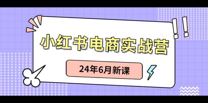 （10984期）小红书电商实战营：小红书笔记带货和无人直播，24年6月新课-哔搭谋事网-原创客谋事网