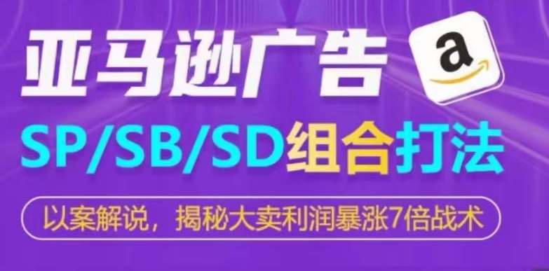 亚马逊SP/SB/SD广告组合打法，揭秘大卖利润暴涨7倍战术-哔搭谋事网-原创客谋事网