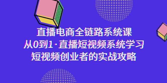 （9175期）直播电商-全链路系统课，从0到1·直播短视频系统学习，短视频创业者的实战-哔搭谋事网-原创客谋事网