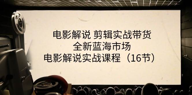 电影解说剪辑实战带货全新蓝海市场，电影解说实战课程（16节）-哔搭谋事网-原创客谋事网