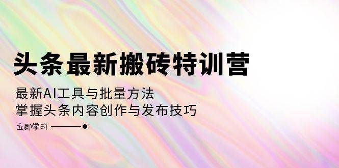 （12819期）头条最新搬砖特训营：最新AI工具与批量方法，掌握头条内容创作与发布技巧-哔搭谋事网-原创客谋事网