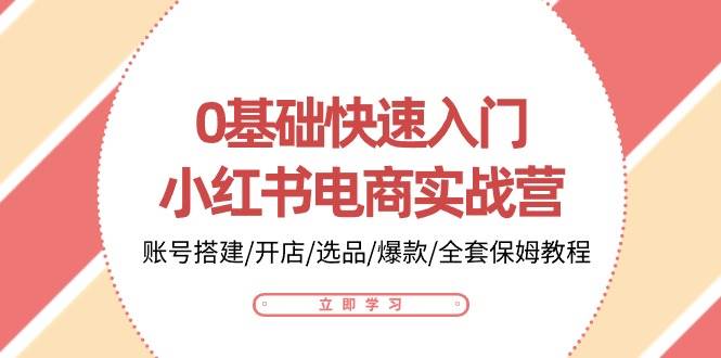 0基础快速入门小红书电商实战营：账号搭建/开店/选品/爆款/全套保姆教程-哔搭谋事网-原创客谋事网