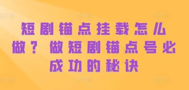 短剧锚点挂载怎么做？做短剧锚点号必成功的秘诀-哔搭谋事网-原创客谋事网