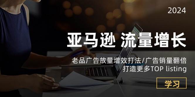 （10566期）亚马逊流量 增长-老品广告 放量增效打法/销量翻倍/打造更多TOP listing-哔搭谋事网-原创客谋事网