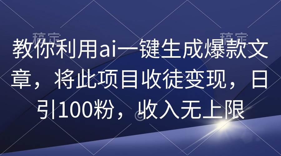 （9495期）教你利用ai一键生成爆款文章，将此项目收徒变现，日引100粉，收入无上限-哔搭谋事网-原创客谋事网