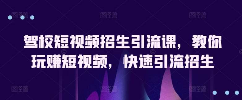 驾校短视频招生引流课，教你玩赚短视频，快速引流招生-哔搭谋事网-原创客谋事网