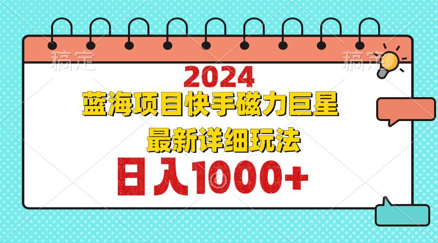 （12828期）2024最新蓝海项目快手磁力巨星最新最详细玩法-哔搭谋事网-原创客谋事网