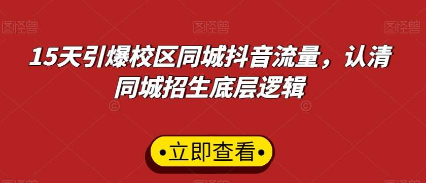 15天引爆校区同城抖音流量，认清同城招生底层逻辑-哔搭谋事网-原创客谋事网