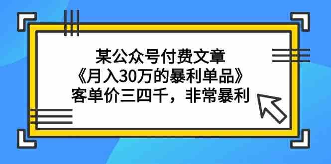 某公众号付费文章《月入30万的暴利单品》客单价三四千，非常暴利-哔搭谋事网-原创客谋事网