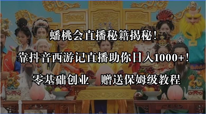 （8520期）蟠桃会直播秘籍揭秘！靠抖音西游记直播日入1000+零基础创业，赠保姆级教程-哔搭谋事网-原创客谋事网