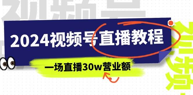 （11394期）2024视频号直播教程：视频号如何赚钱详细教学，一场直播30w营业额（37节）-哔搭谋事网-原创客谋事网