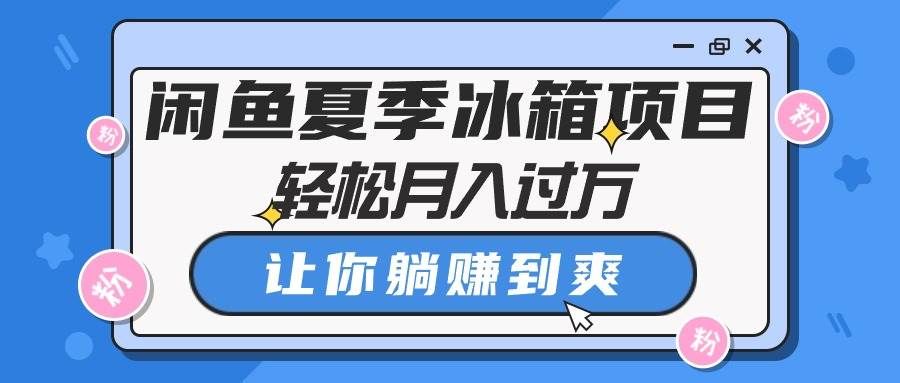 （10673期）闲鱼夏季冰箱项目，轻松月入过万，让你躺赚到爽-哔搭谋事网-原创客谋事网