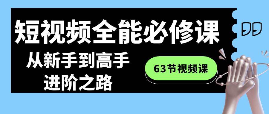 短视频全能必修课程：从新手到高手进阶之路（63节视频课）-哔搭谋事网-原创客谋事网