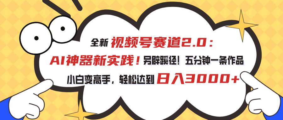 （10866期）视频号赛道2.0：AI神器新实践！另辟蹊径！五分钟一条作品，小白变高手…-哔搭谋事网-原创客谋事网