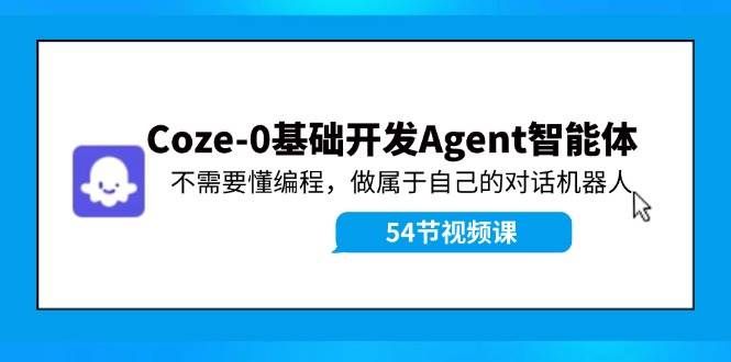 （11990期）Coze-0基础开发 Agent智能体教程：不需要懂编程，做属于自己的对话机器人-哔搭谋事网-原创客谋事网