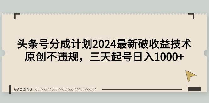 （9455期）头条号分成计划2024最新破收益技术，原创不违规，三天起号日入1000+-哔搭谋事网-原创客谋事网