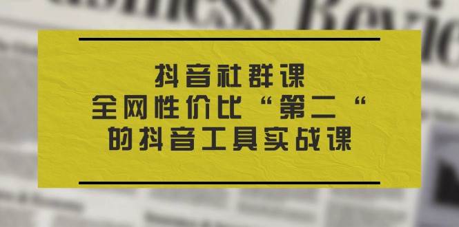 （11416期）抖音 社群课，全网性价比“第二“的抖音工具实战课-哔搭谋事网-原创客谋事网