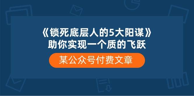 某公众号付费文章《锁死底层人的5大阳谋》助你实现一个质的飞跃-哔搭谋事网-原创客谋事网