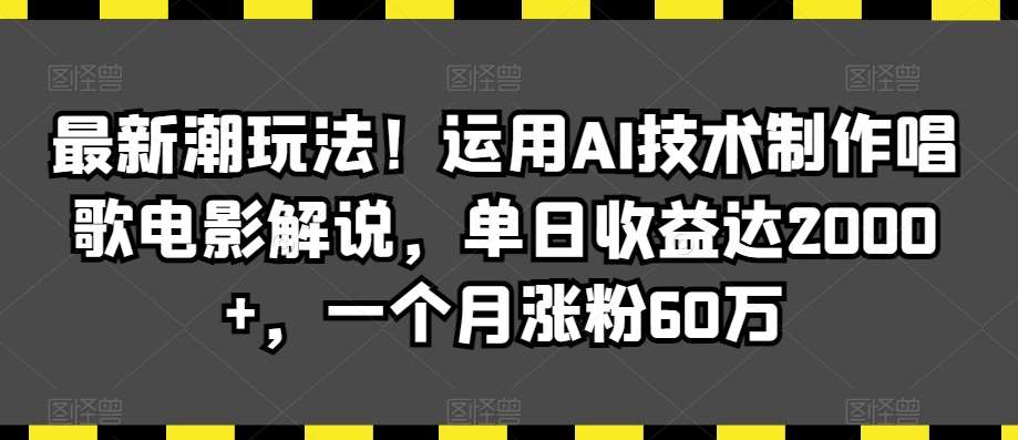 最新潮玩法！运用AI技术制作唱歌电影解说，单日收益达2000+，一个月涨粉60万【揭秘】-哔搭谋事网-原创客谋事网