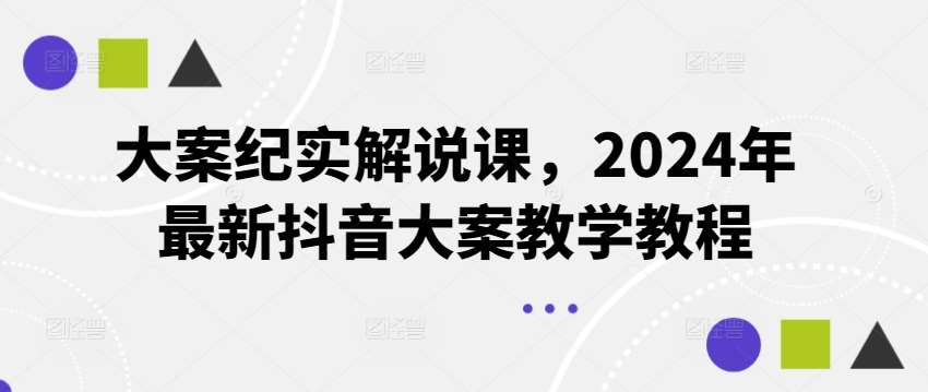 大案纪实解说课，2024年最新抖音大案教学教程-哔搭谋事网-原创客谋事网