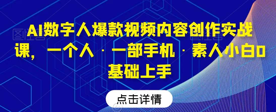 AI数字人爆款视频内容创作实战课，一个人·一部手机·素人小白0基础上手-哔搭谋事网-原创客谋事网