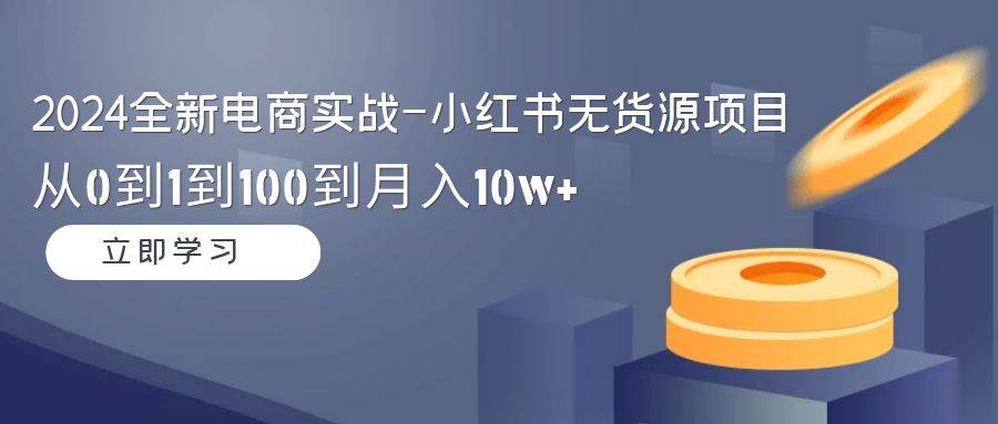 （9169期）2024全新电商实战-小红书无货源项目：从0到1到100到月入10w+-哔搭谋事网-原创客谋事网