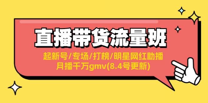 （11987期）直播带货流量班：起新号/专场/打榜/明星网红助播/月播千万gmv(8.4号更新)-哔搭谋事网-原创客谋事网