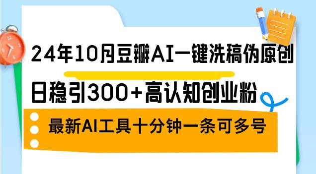 （12871期）24年10月豆瓣AI一键洗稿伪原创，日稳引300+高认知创业粉，最新AI工具十…-哔搭谋事网-原创客谋事网