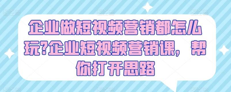 企业做短视频营销都怎么玩？企业短视频营销课，帮你打开思路-哔搭谋事网-原创客谋事网